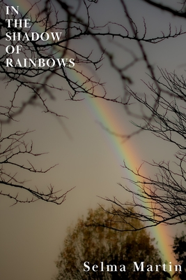 Book Cover: A rainbow viewed through tree branches in background
Text: In the Shadow of Rainbows, Selma Martin